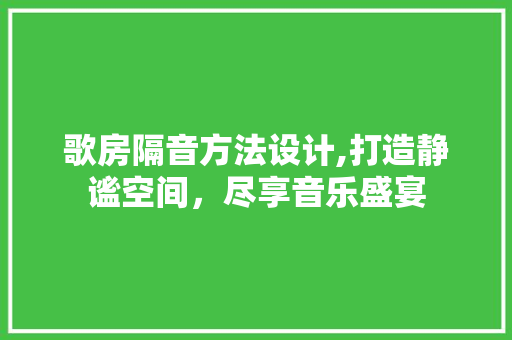 歌房隔音方法设计,打造静谧空间，尽享音乐盛宴