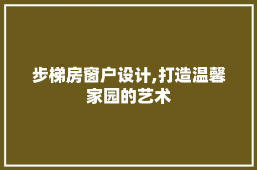 步梯房窗户设计,打造温馨家园的艺术