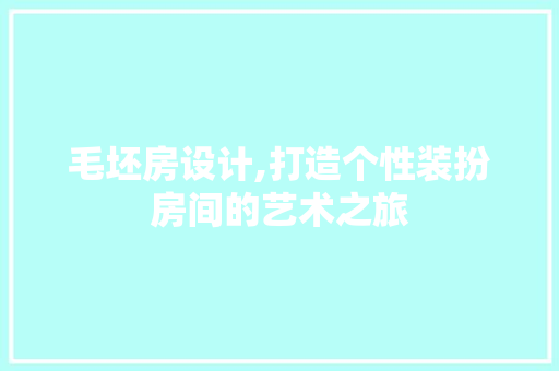 毛坯房设计,打造个性装扮房间的艺术之旅