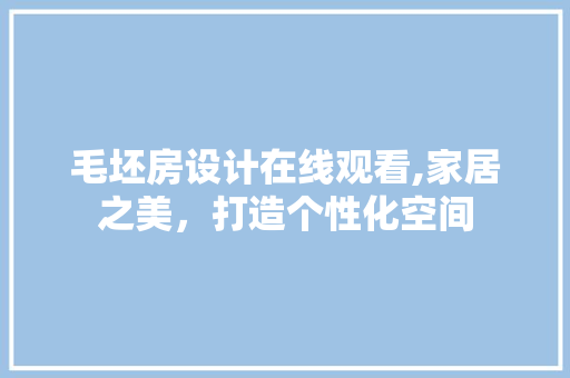毛坯房设计在线观看,家居之美，打造个性化空间