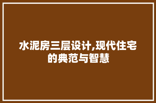 水泥房三层设计,现代住宅的典范与智慧