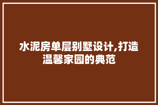 水泥房单层别墅设计,打造温馨家园的典范 景观设计