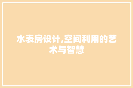 水表房设计,空间利用的艺术与智慧