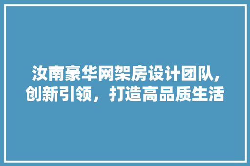 汝南豪华网架房设计团队,创新引领，打造高品质生活空间