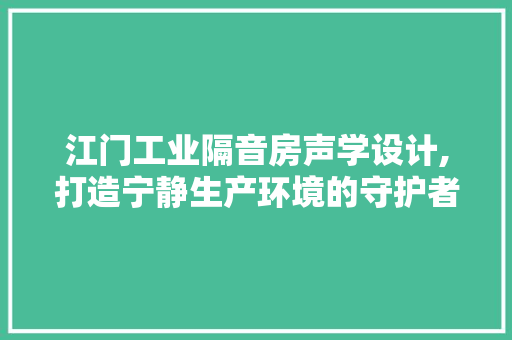 江门工业隔音房声学设计,打造宁静生产环境的守护者