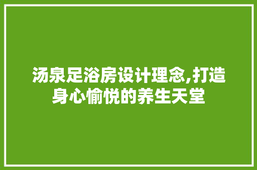 汤泉足浴房设计理念,打造身心愉悦的养生天堂