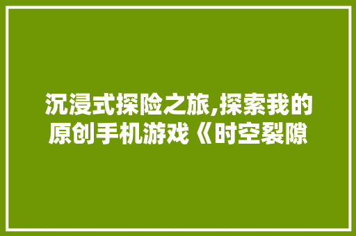 沉浸式探险之旅,探索我的原创手机游戏《时空裂隙