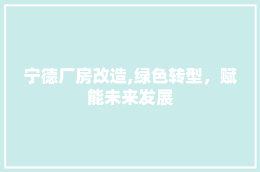 宁德厂房改造,绿色转型，赋能未来发展