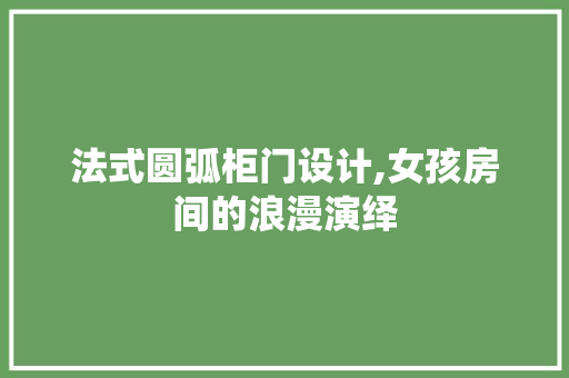 法式圆弧柜门设计,女孩房间的浪漫演绎