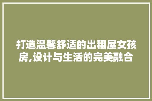 打造温馨舒适的出租屋女孩房,设计与生活的完美融合