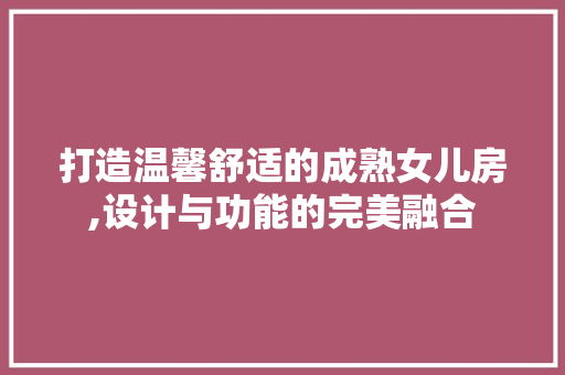 打造温馨舒适的成熟女儿房,设计与功能的完美融合 墙面装饰