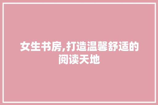 女生书房,打造温馨舒适的阅读天地