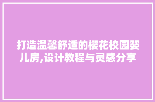 打造温馨舒适的樱花校园婴儿房,设计教程与灵感分享