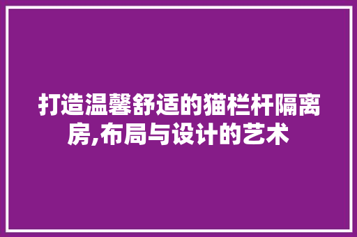 打造温馨舒适的猫栏杆隔离房,布局与设计的艺术