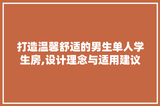 打造温馨舒适的男生单人学生房,设计理念与适用建议