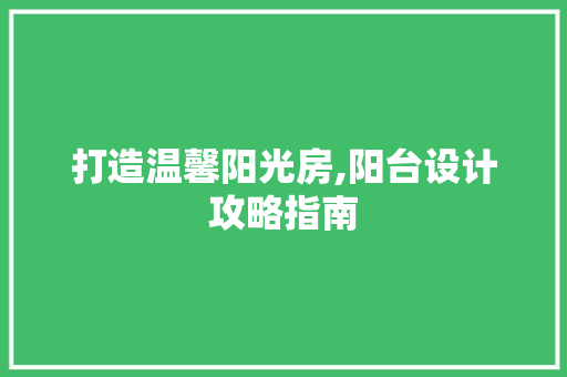 打造温馨阳光房,阳台设计攻略指南