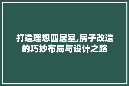 打造理想四居室,房子改造的巧妙布局与设计之路 建筑设计