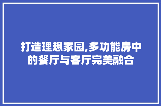 打造理想家园,多功能房中的餐厅与客厅完美融合