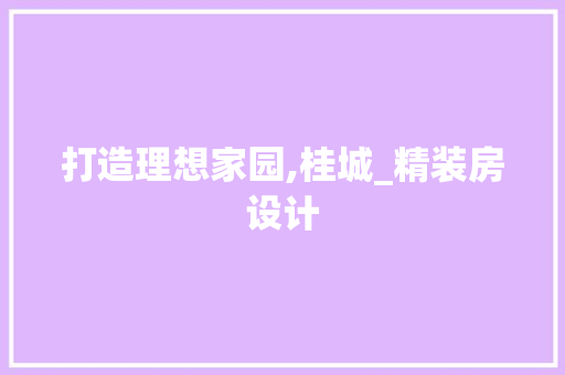 打造理想家园,桂城_精装房设计