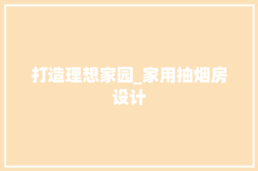 打造理想家园_家用抽烟房设计