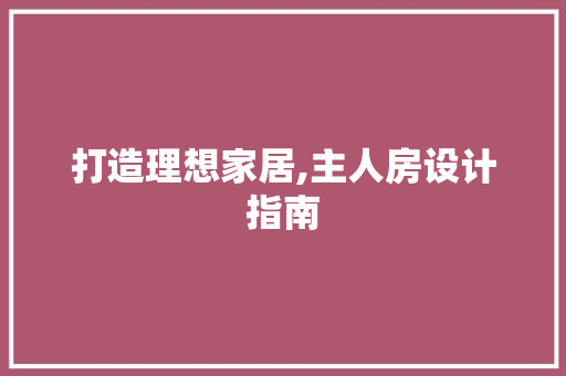 打造理想家居,主人房设计指南