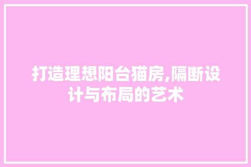 打造理想阳台猫房,隔断设计与布局的艺术