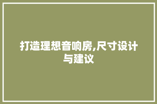打造理想音响房,尺寸设计与建议
