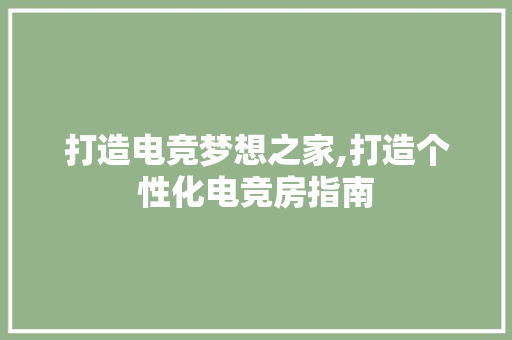 打造电竞梦想之家,打造个性化电竞房指南