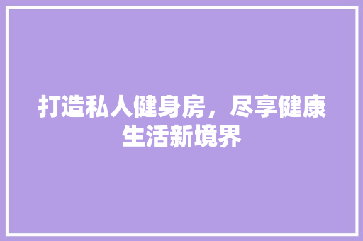 打造私人健身房，尽享健康生活新境界