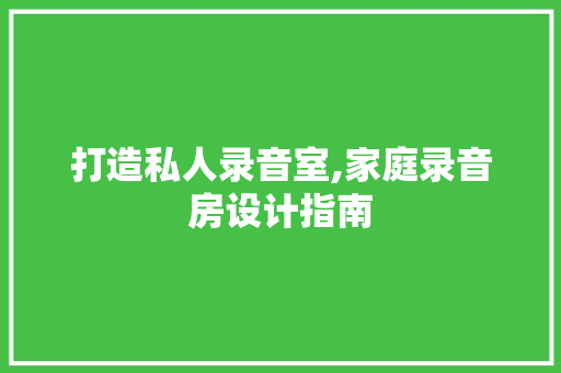 打造私人录音室,家庭录音房设计指南
