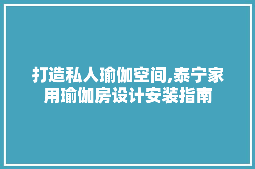 打造私人瑜伽空间,泰宁家用瑜伽房设计安装指南