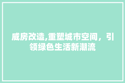 威房改造,重塑城市空间，引领绿色生活新潮流