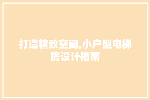 打造精致空间,小户型电梯房设计指南