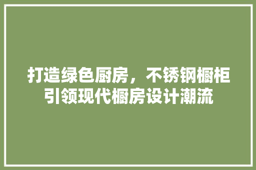 打造绿色厨房，不锈钢橱柜引领现代橱房设计潮流