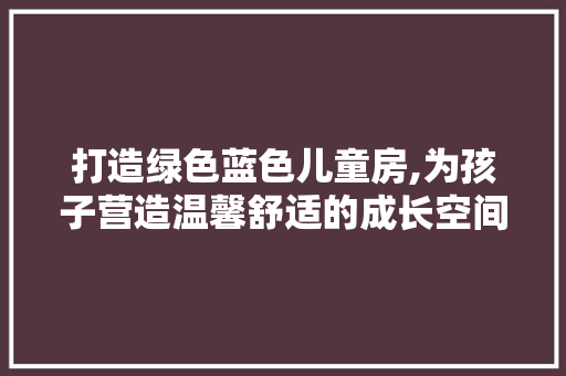 打造绿色蓝色儿童房,为孩子营造温馨舒适的成长空间 隔断设计