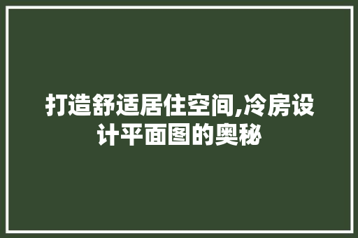 打造舒适居住空间,冷房设计平面图的奥秘