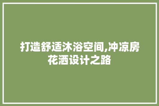 打造舒适沐浴空间,冲凉房花洒设计之路