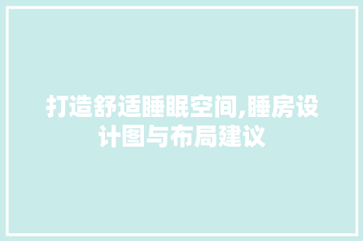 打造舒适睡眠空间,睡房设计图与布局建议