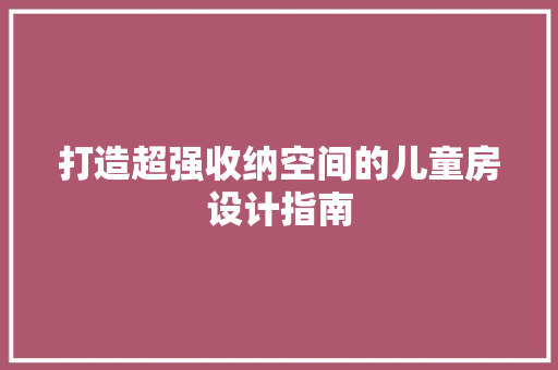 打造超强收纳空间的儿童房设计指南