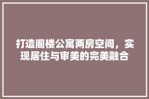 打造阁楼公寓两房空间，实现居住与审美的完美融合