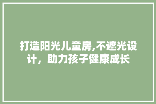 打造阳光儿童房,不遮光设计，助力孩子健康成长