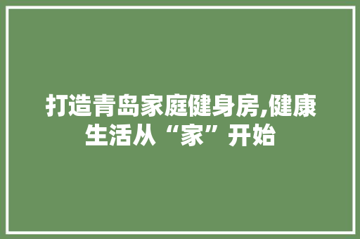 打造青岛家庭健身房,健康生活从“家”开始
