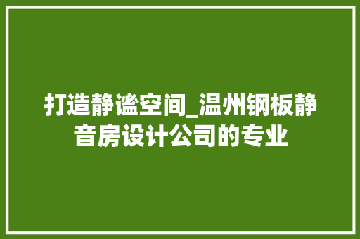 打造静谧空间_温州钢板静音房设计公司的专业 门窗装修