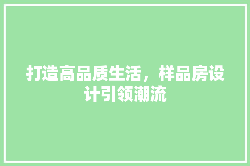 打造高品质生活，样品房设计引领潮流