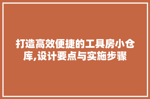 打造高效便捷的工具房小仓库,设计要点与实施步骤