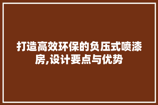 打造高效环保的负压式喷漆房,设计要点与优势