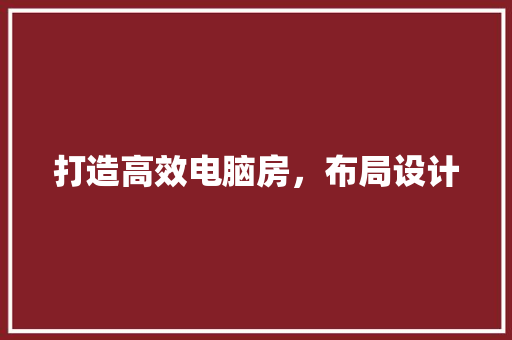 打造高效电脑房,布局设计 门窗装修 打造高效电脑房,布局设计 门窗装修