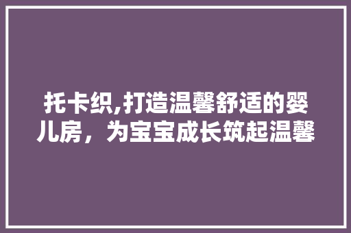 托卡织,打造温馨舒适的婴儿房，为宝宝成长筑起温馨港湾