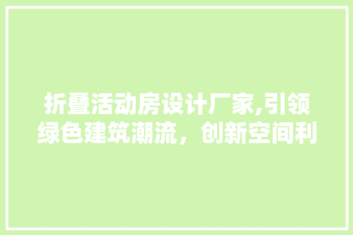 折叠活动房设计厂家,引领绿色建筑潮流，创新空间利用新篇章
