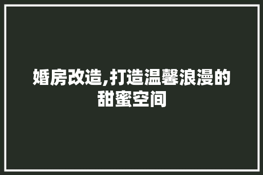 婚房改造,打造温馨浪漫的甜蜜空间